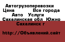 Автогрузоперевозки › Цена ­ 1 000 - Все города Авто » Услуги   . Сахалинская обл.,Южно-Сахалинск г.